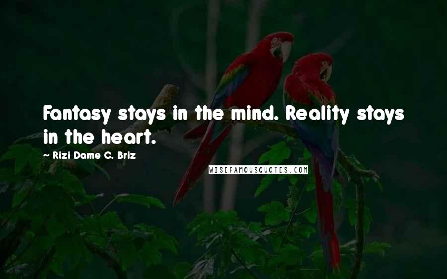 Rizi Dame C. Briz Quotes: Fantasy stays in the mind. Reality stays in the heart.