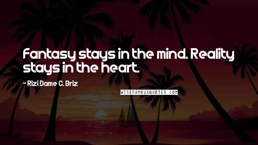 Rizi Dame C. Briz Quotes: Fantasy stays in the mind. Reality stays in the heart.