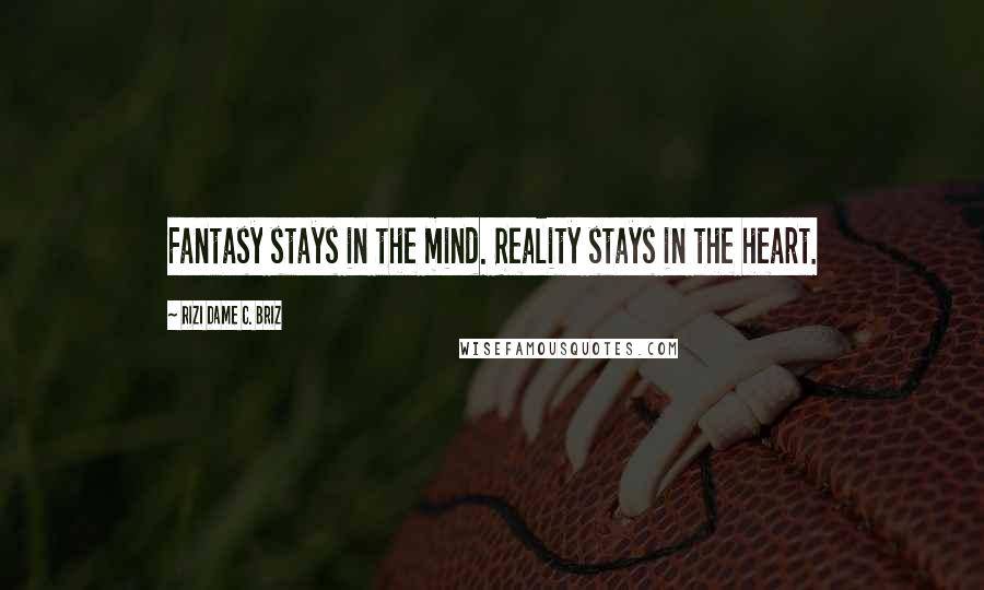 Rizi Dame C. Briz Quotes: Fantasy stays in the mind. Reality stays in the heart.