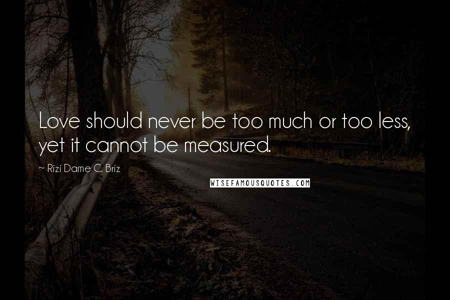 Rizi Dame C. Briz Quotes: Love should never be too much or too less, yet it cannot be measured.