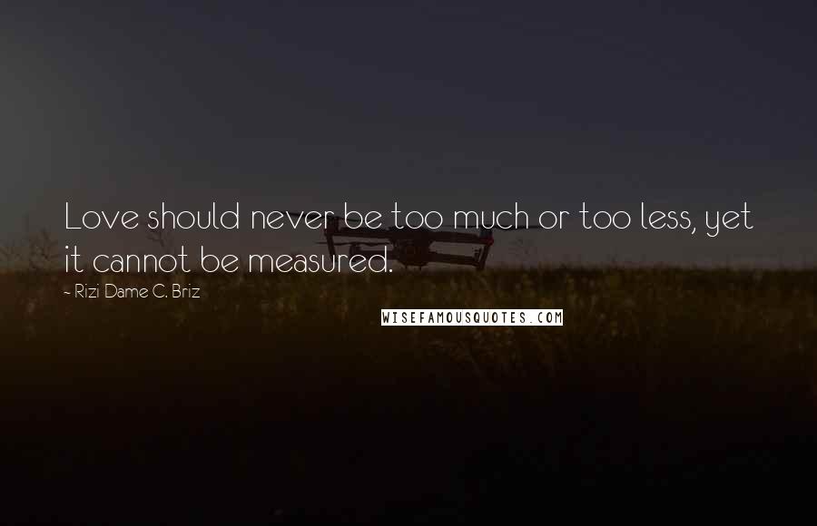 Rizi Dame C. Briz Quotes: Love should never be too much or too less, yet it cannot be measured.