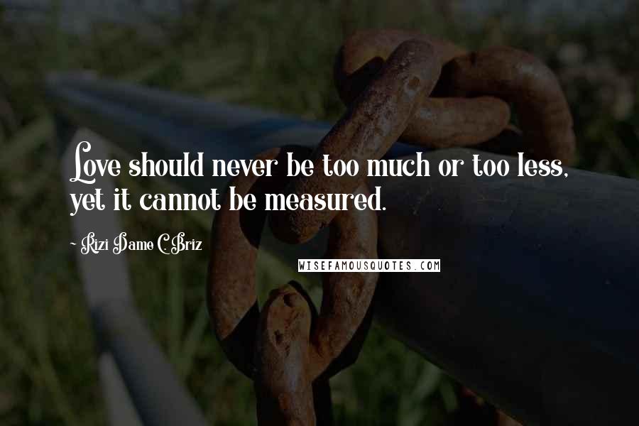 Rizi Dame C. Briz Quotes: Love should never be too much or too less, yet it cannot be measured.
