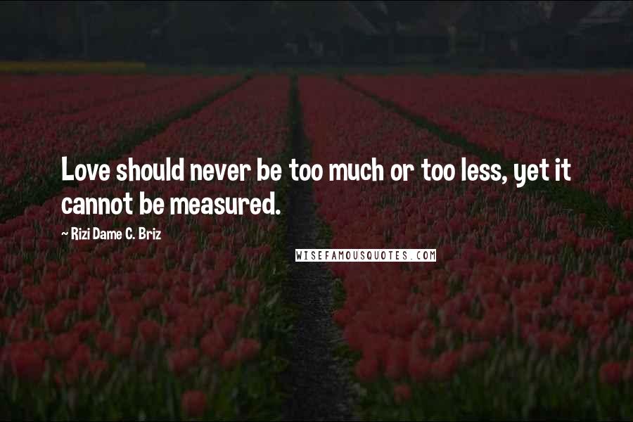 Rizi Dame C. Briz Quotes: Love should never be too much or too less, yet it cannot be measured.