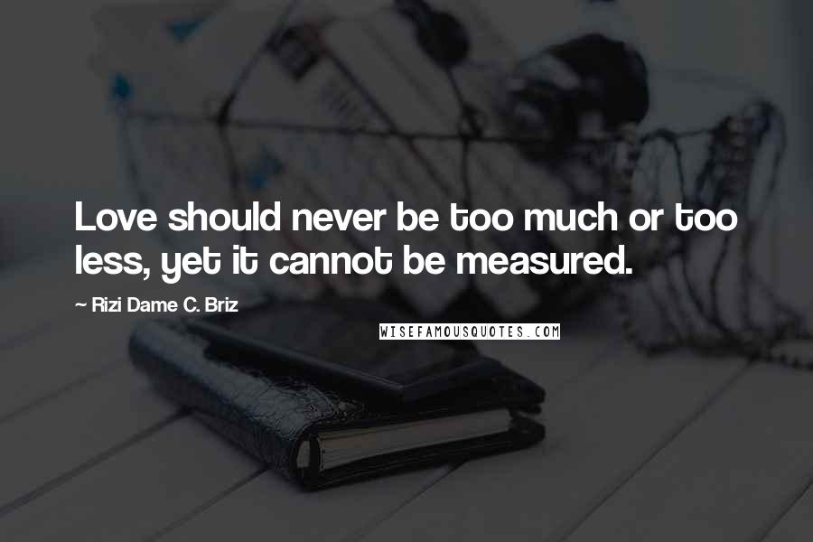 Rizi Dame C. Briz Quotes: Love should never be too much or too less, yet it cannot be measured.