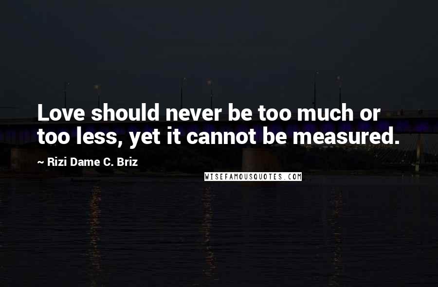 Rizi Dame C. Briz Quotes: Love should never be too much or too less, yet it cannot be measured.