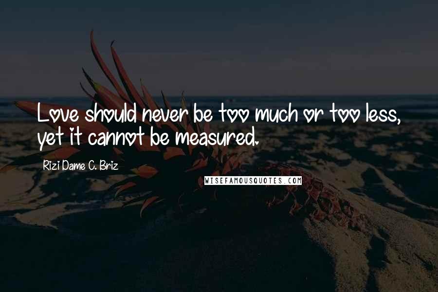 Rizi Dame C. Briz Quotes: Love should never be too much or too less, yet it cannot be measured.