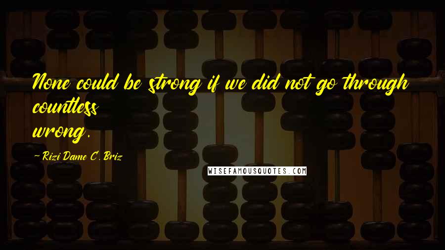 Rizi Dame C. Briz Quotes: None could be strong if we did not go through countless wrong.