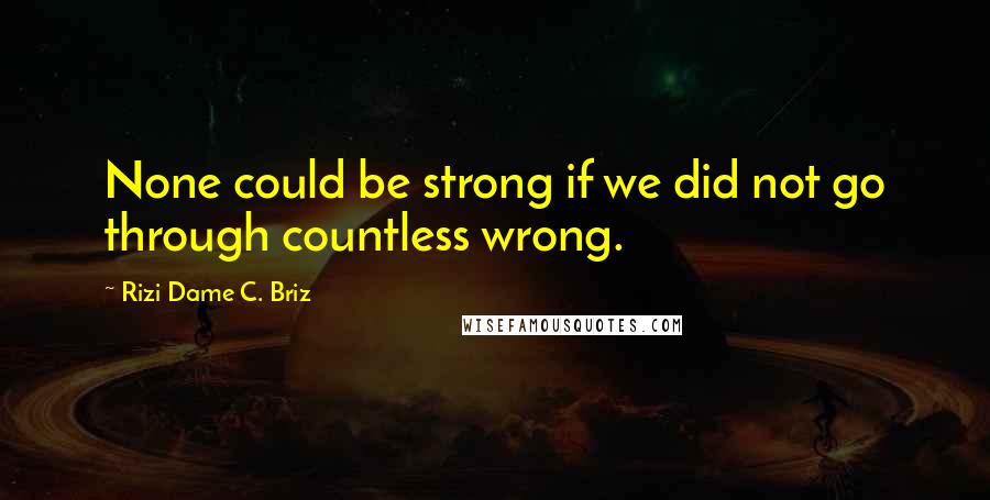 Rizi Dame C. Briz Quotes: None could be strong if we did not go through countless wrong.