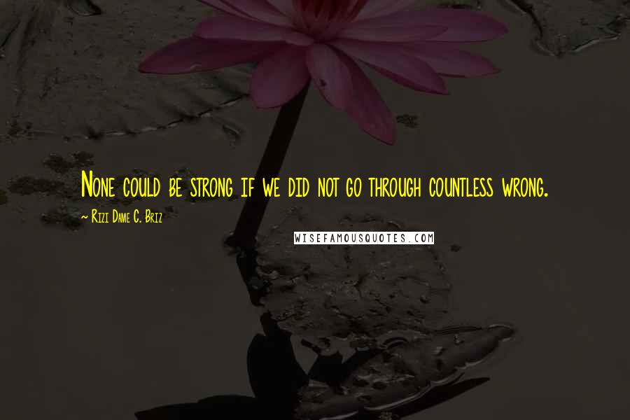 Rizi Dame C. Briz Quotes: None could be strong if we did not go through countless wrong.
