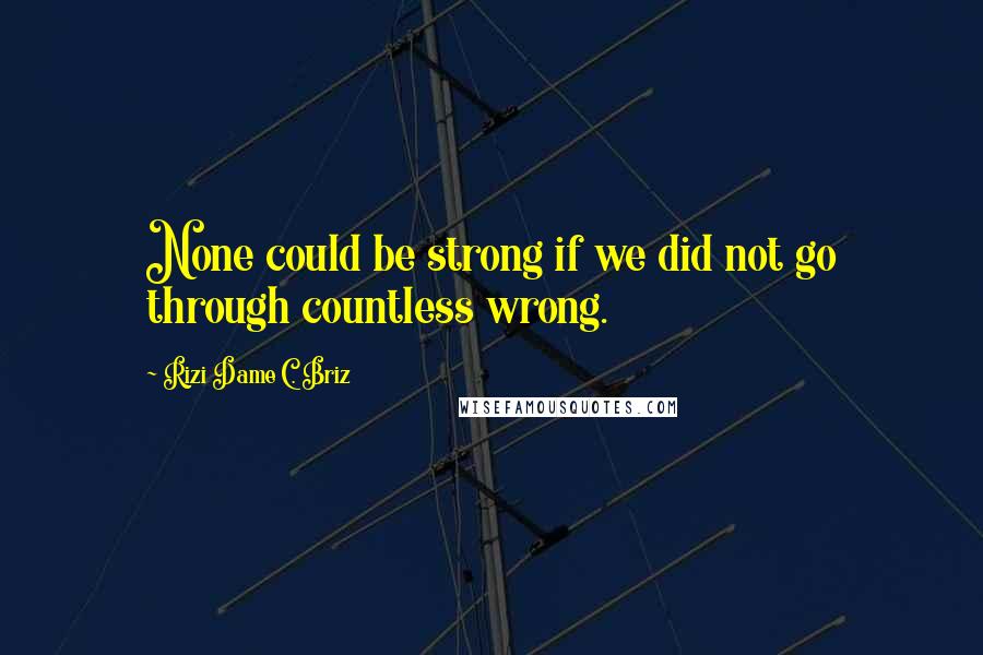 Rizi Dame C. Briz Quotes: None could be strong if we did not go through countless wrong.