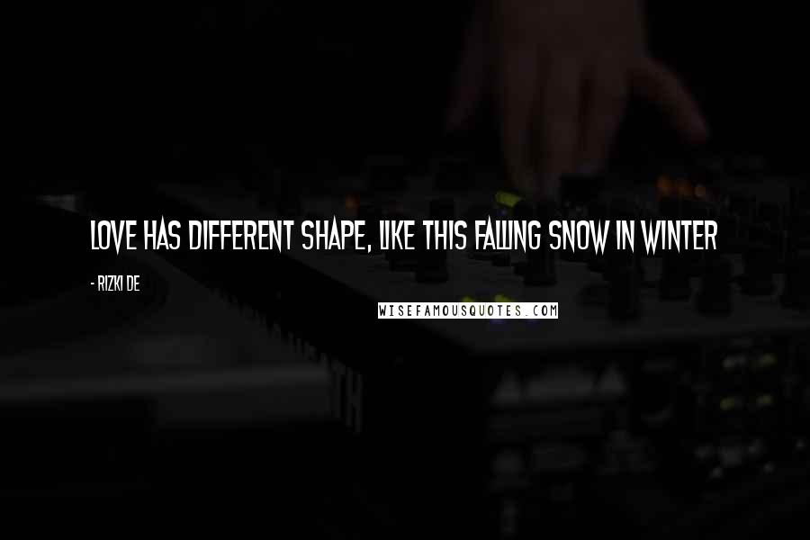 Rizki De Quotes: Love has different shape, like this falling snow in winter