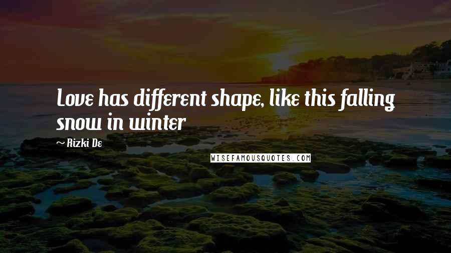 Rizki De Quotes: Love has different shape, like this falling snow in winter