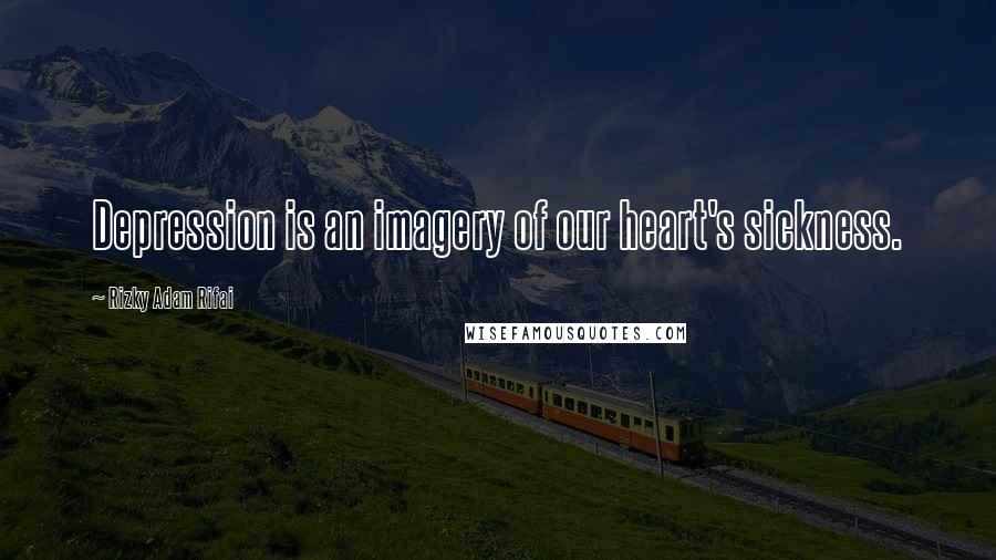 Rizky Adam Rifai Quotes: Depression is an imagery of our heart's sickness.