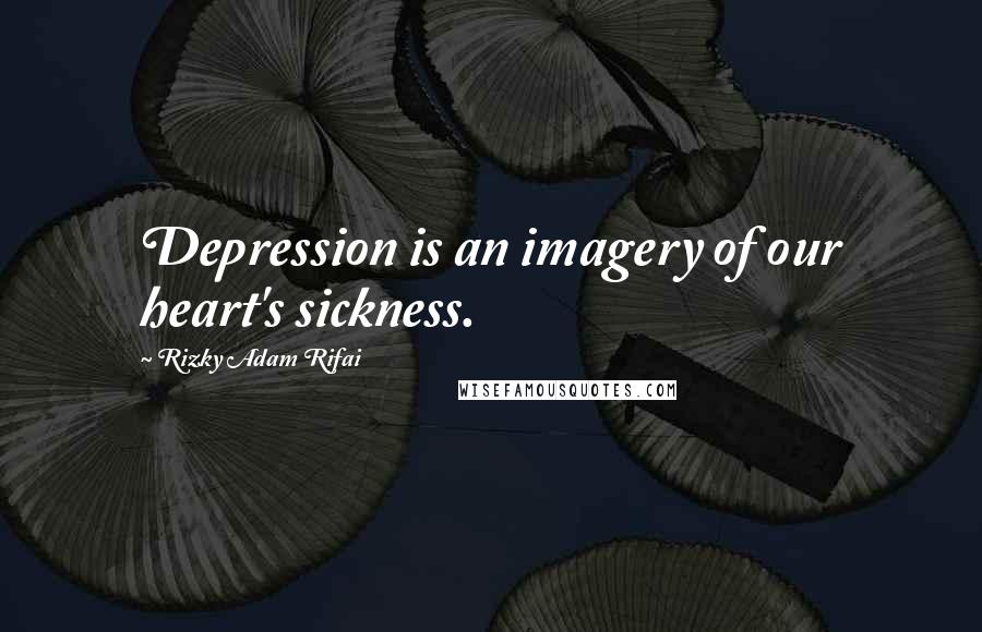 Rizky Adam Rifai Quotes: Depression is an imagery of our heart's sickness.