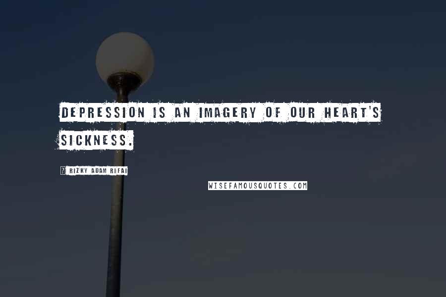Rizky Adam Rifai Quotes: Depression is an imagery of our heart's sickness.