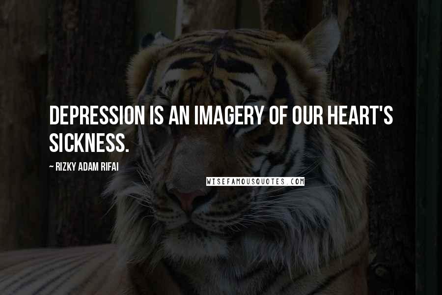 Rizky Adam Rifai Quotes: Depression is an imagery of our heart's sickness.