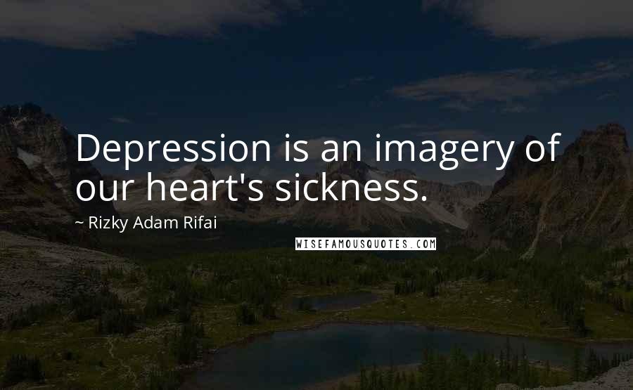 Rizky Adam Rifai Quotes: Depression is an imagery of our heart's sickness.