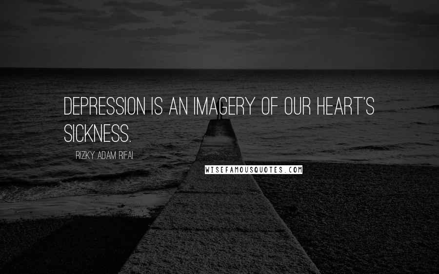 Rizky Adam Rifai Quotes: Depression is an imagery of our heart's sickness.