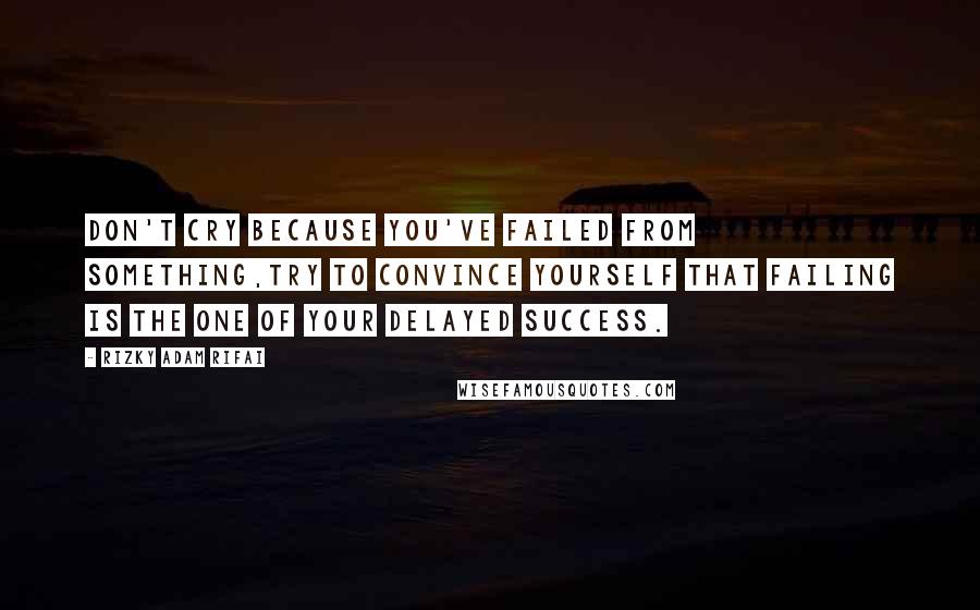 Rizky Adam Rifai Quotes: Don't cry because you've failed from something,Try to convince yourself that failing is the one of your delayed success.