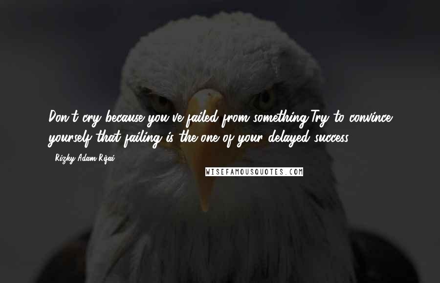 Rizky Adam Rifai Quotes: Don't cry because you've failed from something,Try to convince yourself that failing is the one of your delayed success.