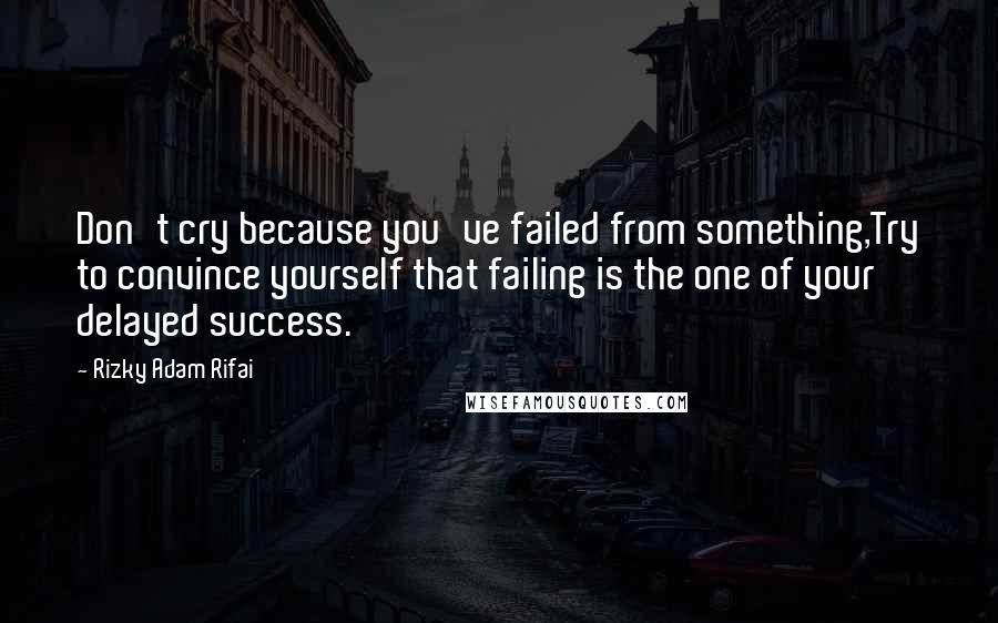 Rizky Adam Rifai Quotes: Don't cry because you've failed from something,Try to convince yourself that failing is the one of your delayed success.