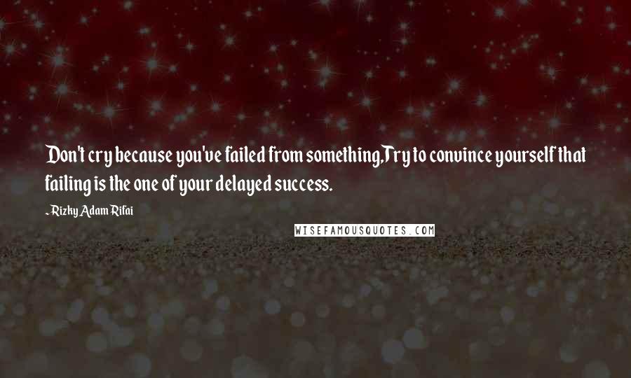 Rizky Adam Rifai Quotes: Don't cry because you've failed from something,Try to convince yourself that failing is the one of your delayed success.