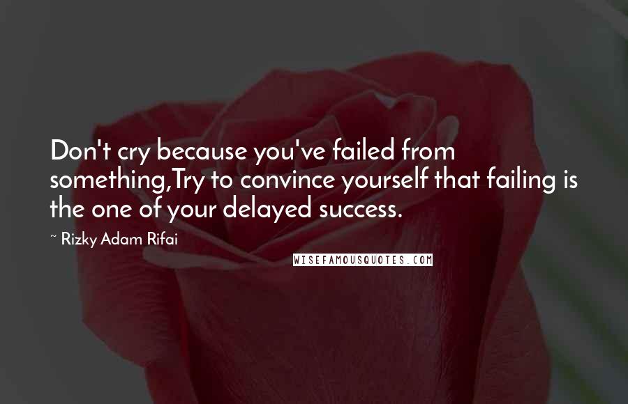 Rizky Adam Rifai Quotes: Don't cry because you've failed from something,Try to convince yourself that failing is the one of your delayed success.