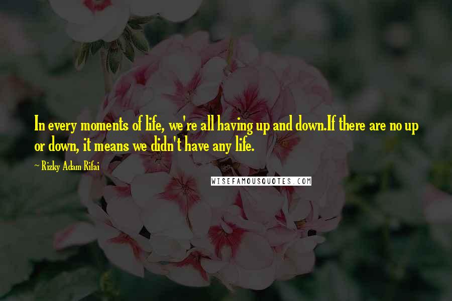 Rizky Adam Rifai Quotes: In every moments of life, we're all having up and down.If there are no up or down, it means we didn't have any life.