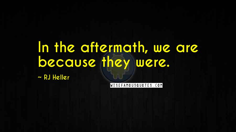 RJ Heller Quotes: In the aftermath, we are because they were.