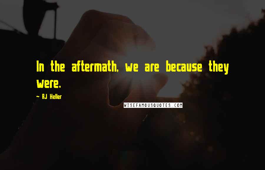 RJ Heller Quotes: In the aftermath, we are because they were.