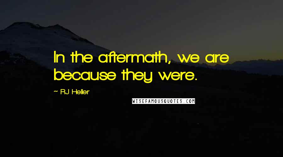 RJ Heller Quotes: In the aftermath, we are because they were.