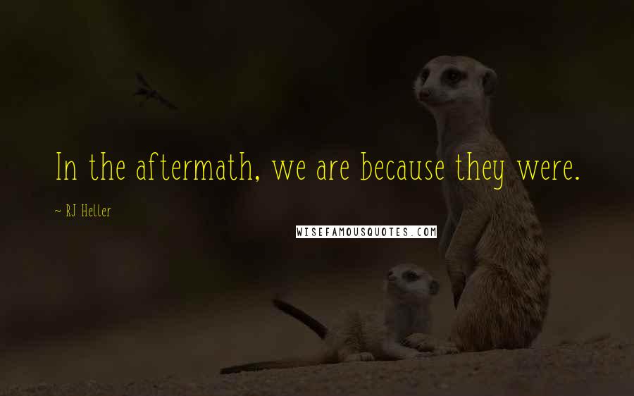 RJ Heller Quotes: In the aftermath, we are because they were.