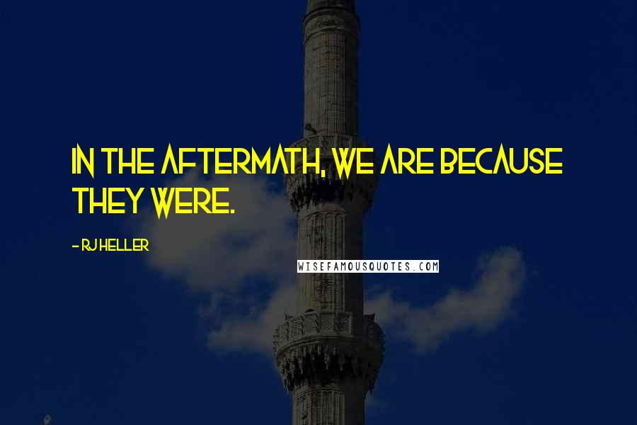 RJ Heller Quotes: In the aftermath, we are because they were.