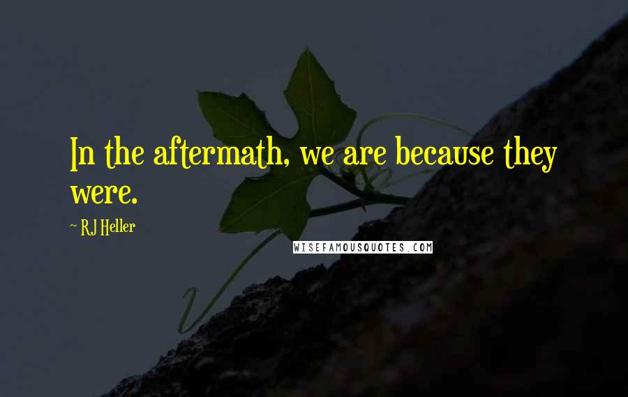 RJ Heller Quotes: In the aftermath, we are because they were.