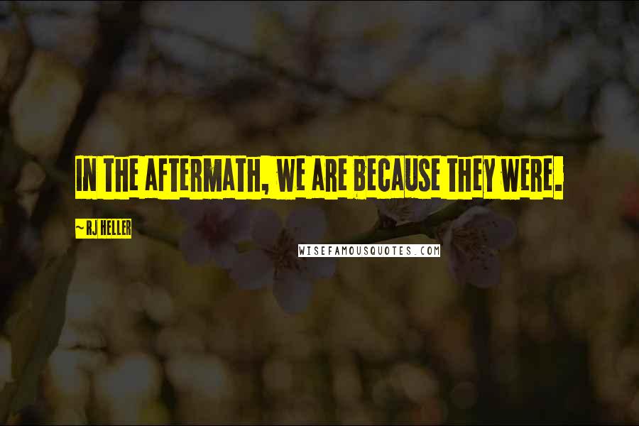 RJ Heller Quotes: In the aftermath, we are because they were.