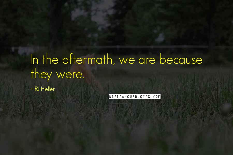 RJ Heller Quotes: In the aftermath, we are because they were.