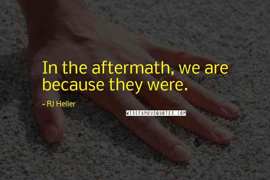 RJ Heller Quotes: In the aftermath, we are because they were.