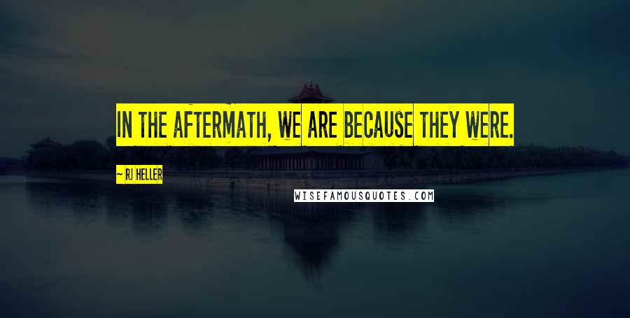 RJ Heller Quotes: In the aftermath, we are because they were.