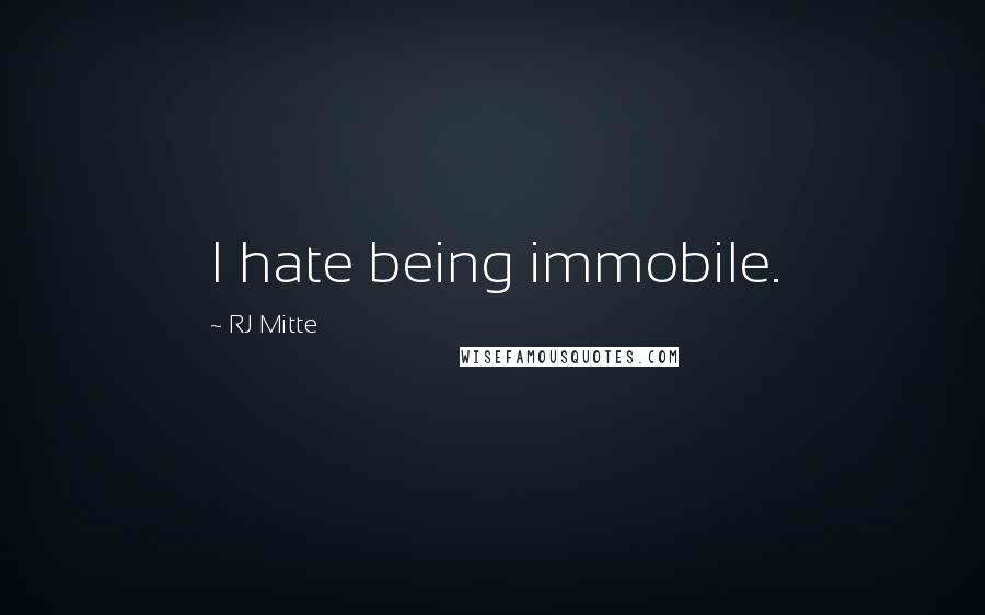 RJ Mitte Quotes: I hate being immobile.