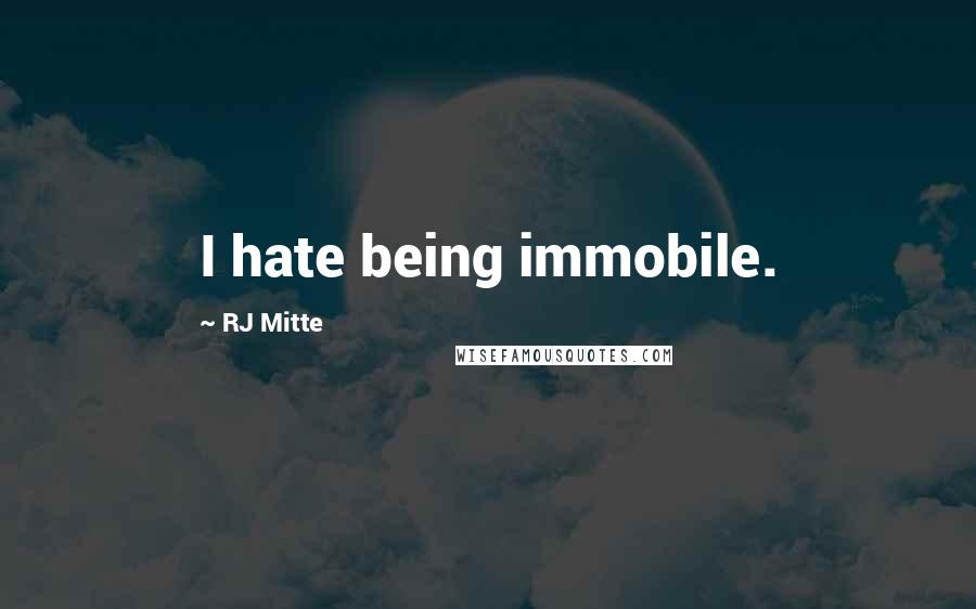 RJ Mitte Quotes: I hate being immobile.