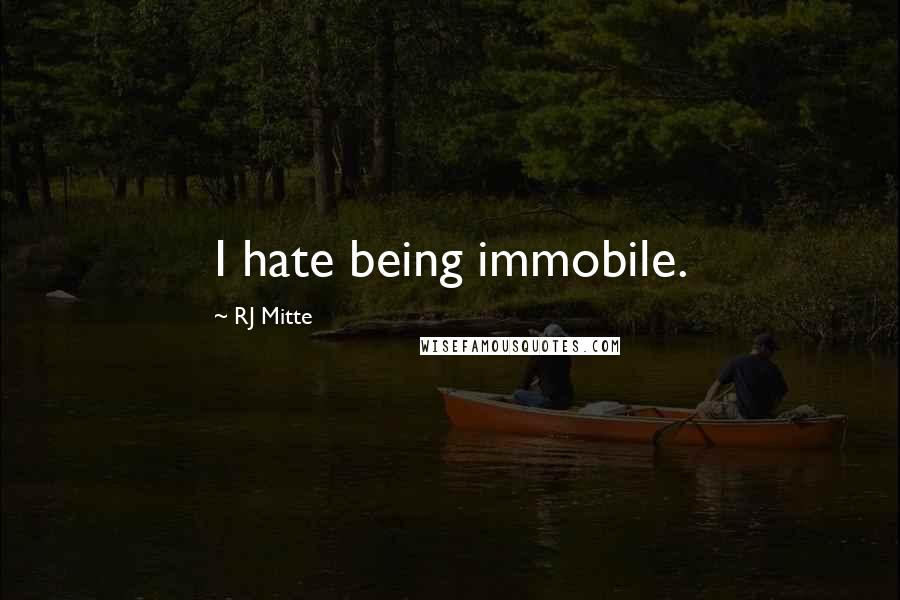 RJ Mitte Quotes: I hate being immobile.