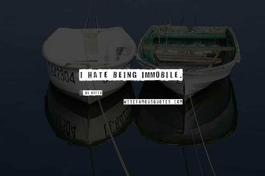 RJ Mitte Quotes: I hate being immobile.