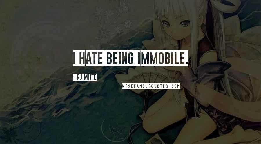 RJ Mitte Quotes: I hate being immobile.