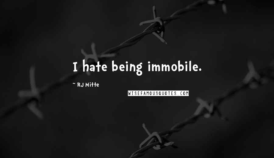 RJ Mitte Quotes: I hate being immobile.