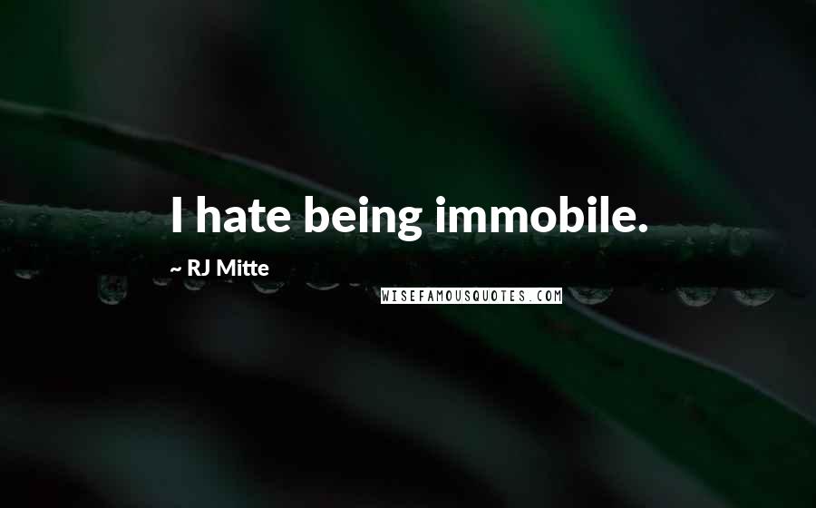 RJ Mitte Quotes: I hate being immobile.