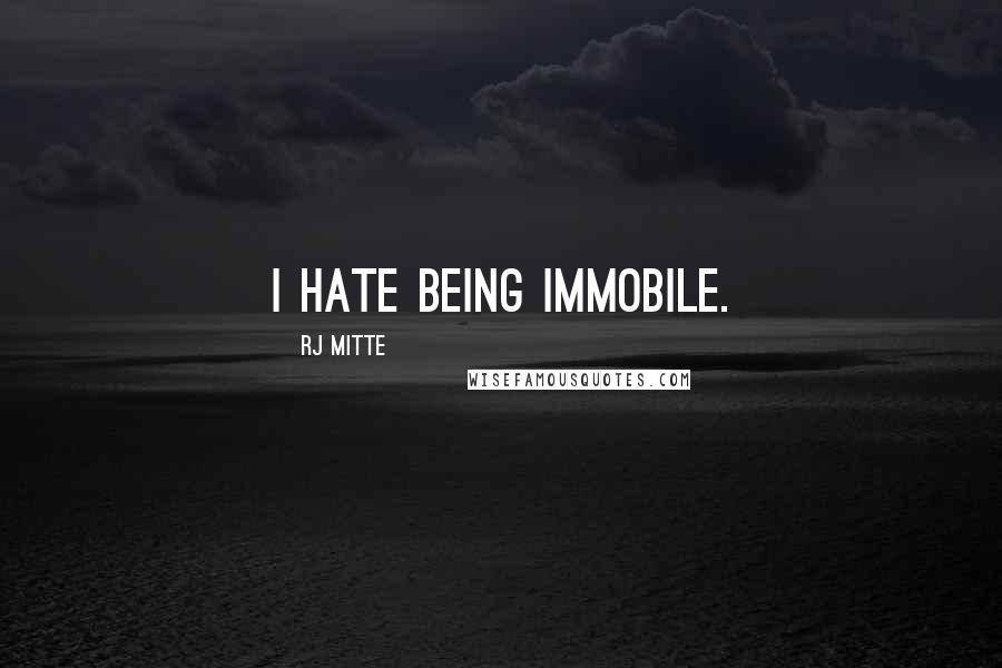 RJ Mitte Quotes: I hate being immobile.