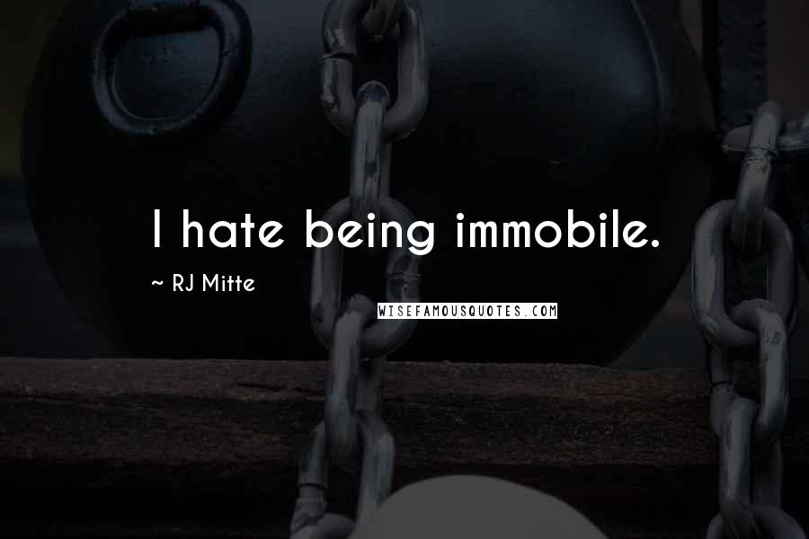 RJ Mitte Quotes: I hate being immobile.