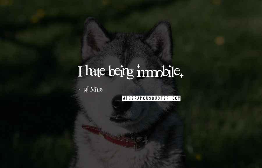 RJ Mitte Quotes: I hate being immobile.