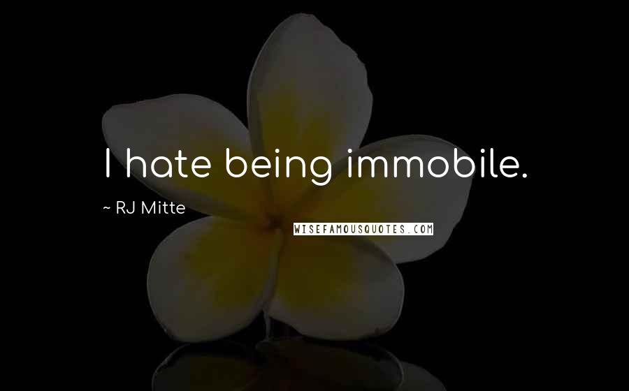 RJ Mitte Quotes: I hate being immobile.