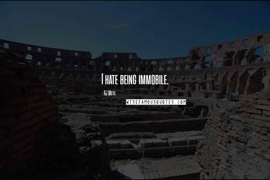 RJ Mitte Quotes: I hate being immobile.